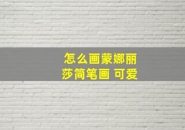 怎么画蒙娜丽莎简笔画 可爱